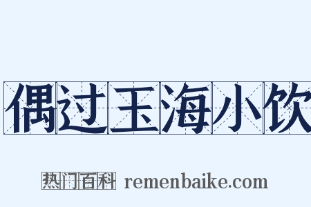偶过玉海小饮是什么意思的图片